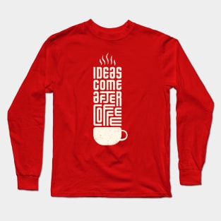 Ideas Come After Coffee Long Sleeve T-Shirt